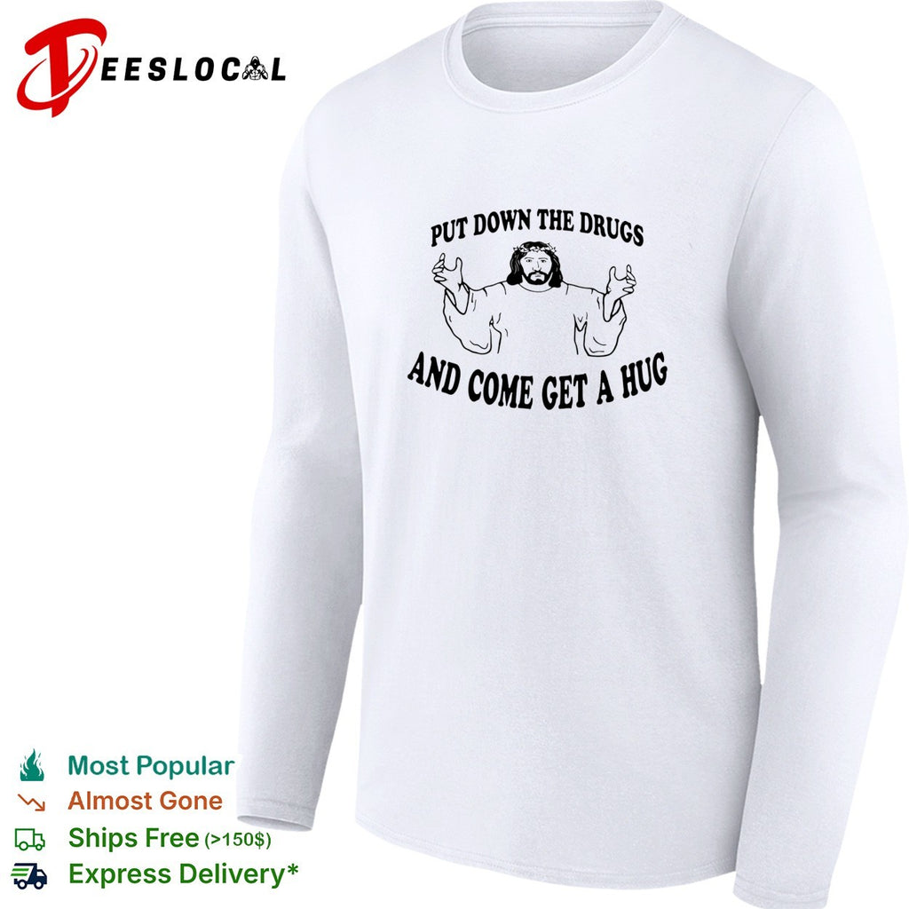 Jesus put down the drugs and come get a hug shirt