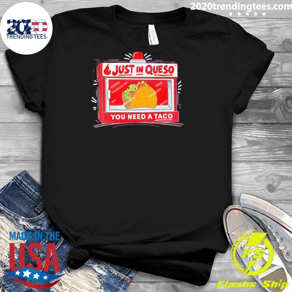 Just In Queso You Need A Taco Shirt