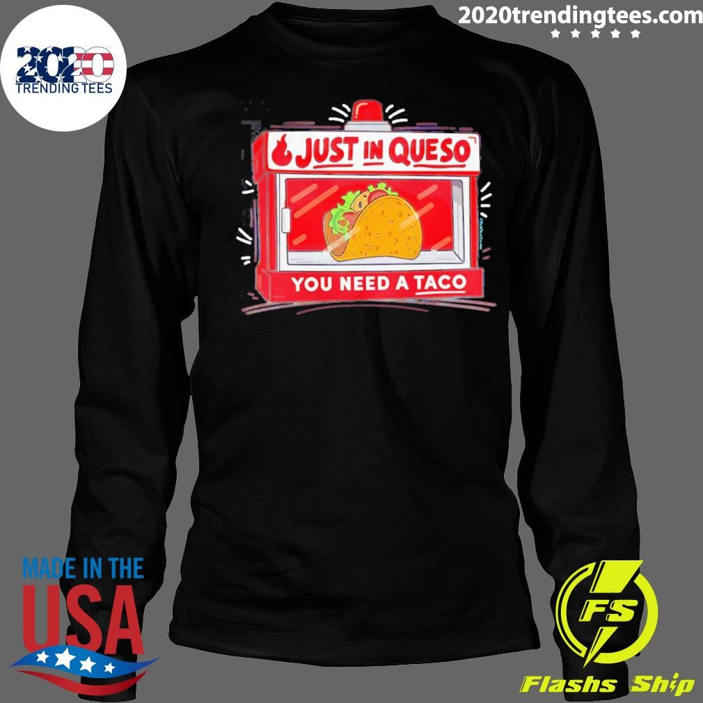 Just In Queso You Need A Taco Shirt