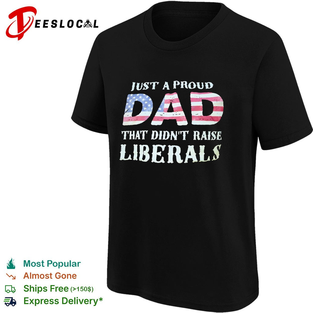 Just a proud dad that didnt raise liberals with American flag shirt