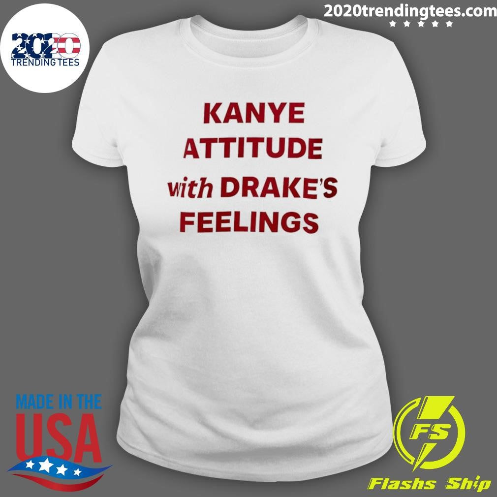 Kanye Attitude With Drakes Feelings Humor Shirt