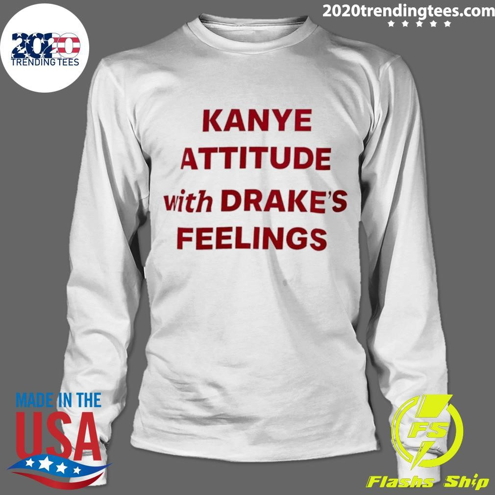 Kanye Attitude With Drakes Feelings Humor Shirt