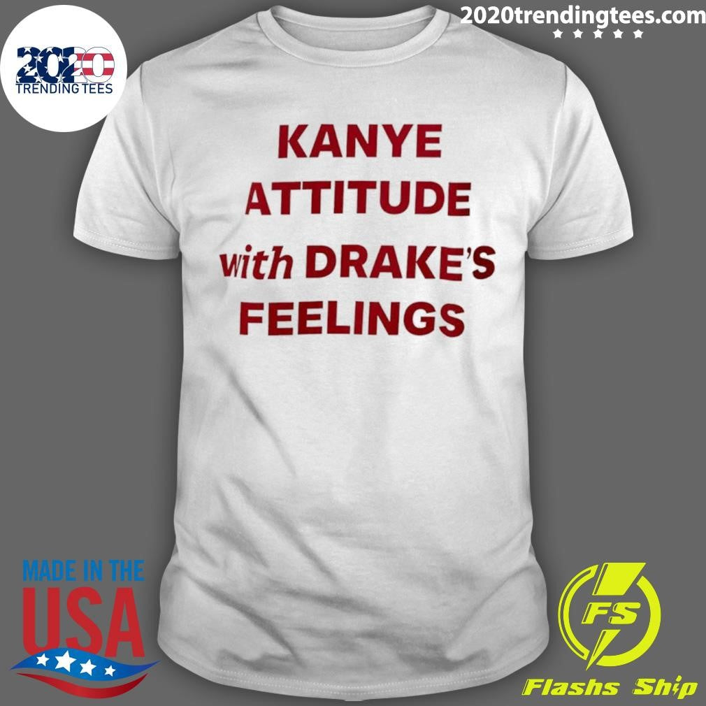 Kanye Attitude With Drakes Feelings Humor Shirt