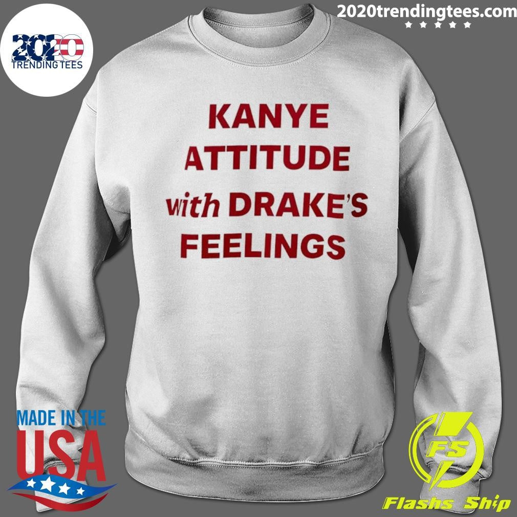 Kanye Attitude With Drakes Feelings Humor Shirt
