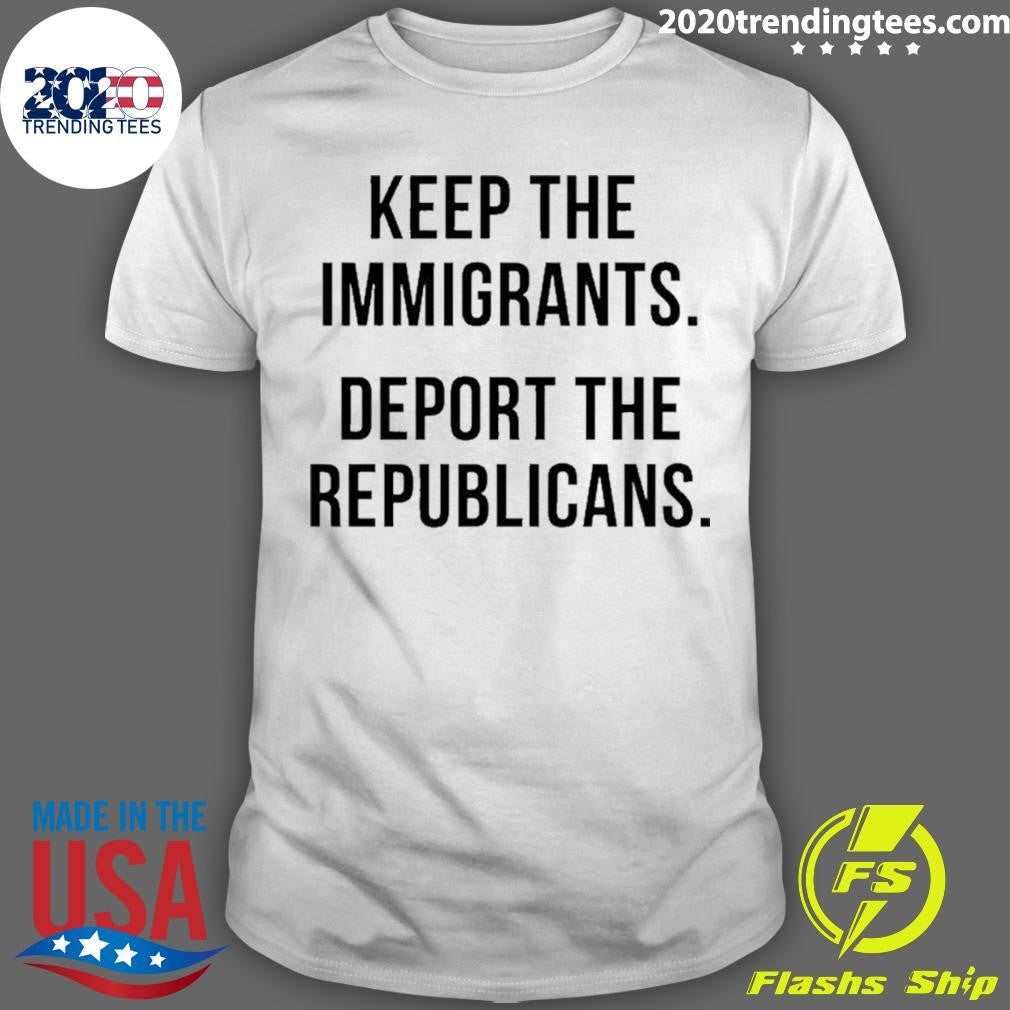 Keep The Immigrants Deport The Republicans Shirt