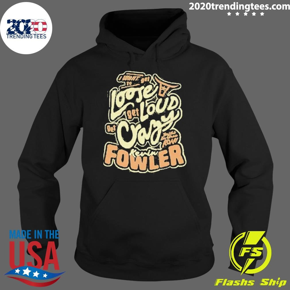 Kevin Fowler I Want To Get Loose Get Loud Get Crazy Shirt