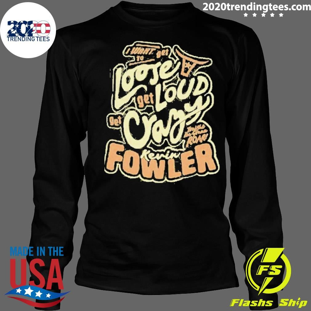 Kevin Fowler I Want To Get Loose Get Loud Get Crazy Shirt