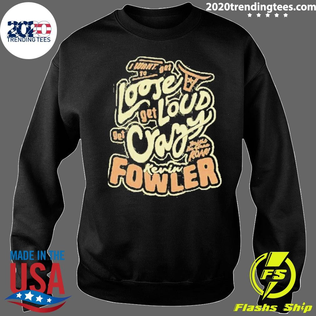 Kevin Fowler I Want To Get Loose Get Loud Get Crazy Shirt