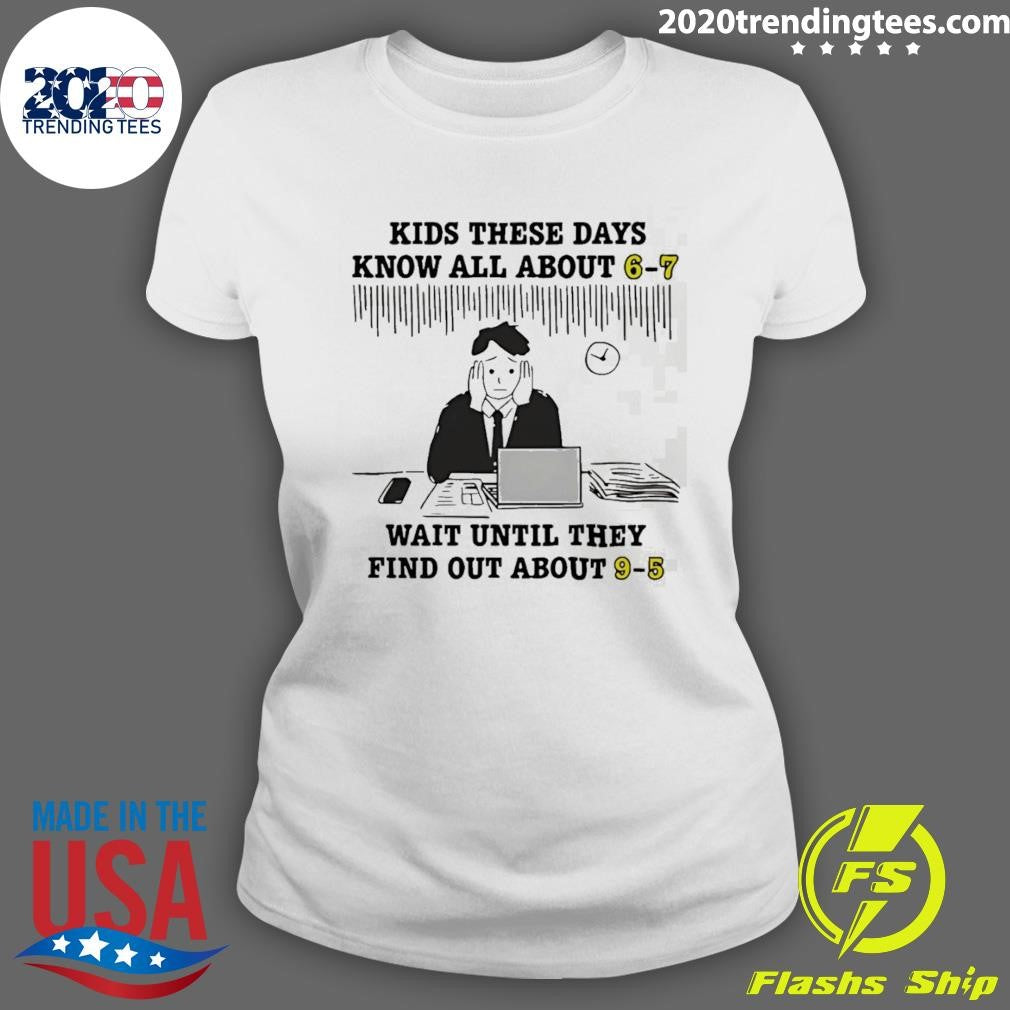 Kids These Days Know All About 6-7 Wait Until They Find Out About 9-5 Shirt