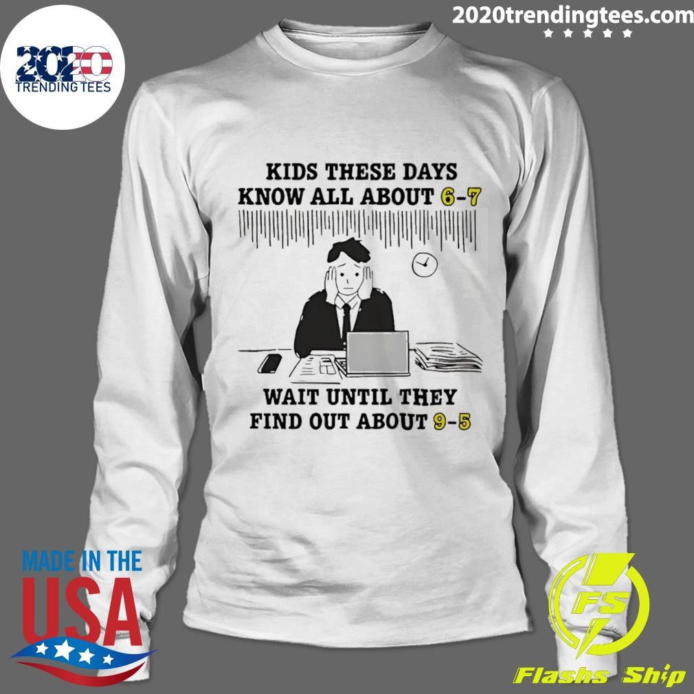 Kids These Days Know All About 6-7 Wait Until They Find Out About 9-5 Shirt