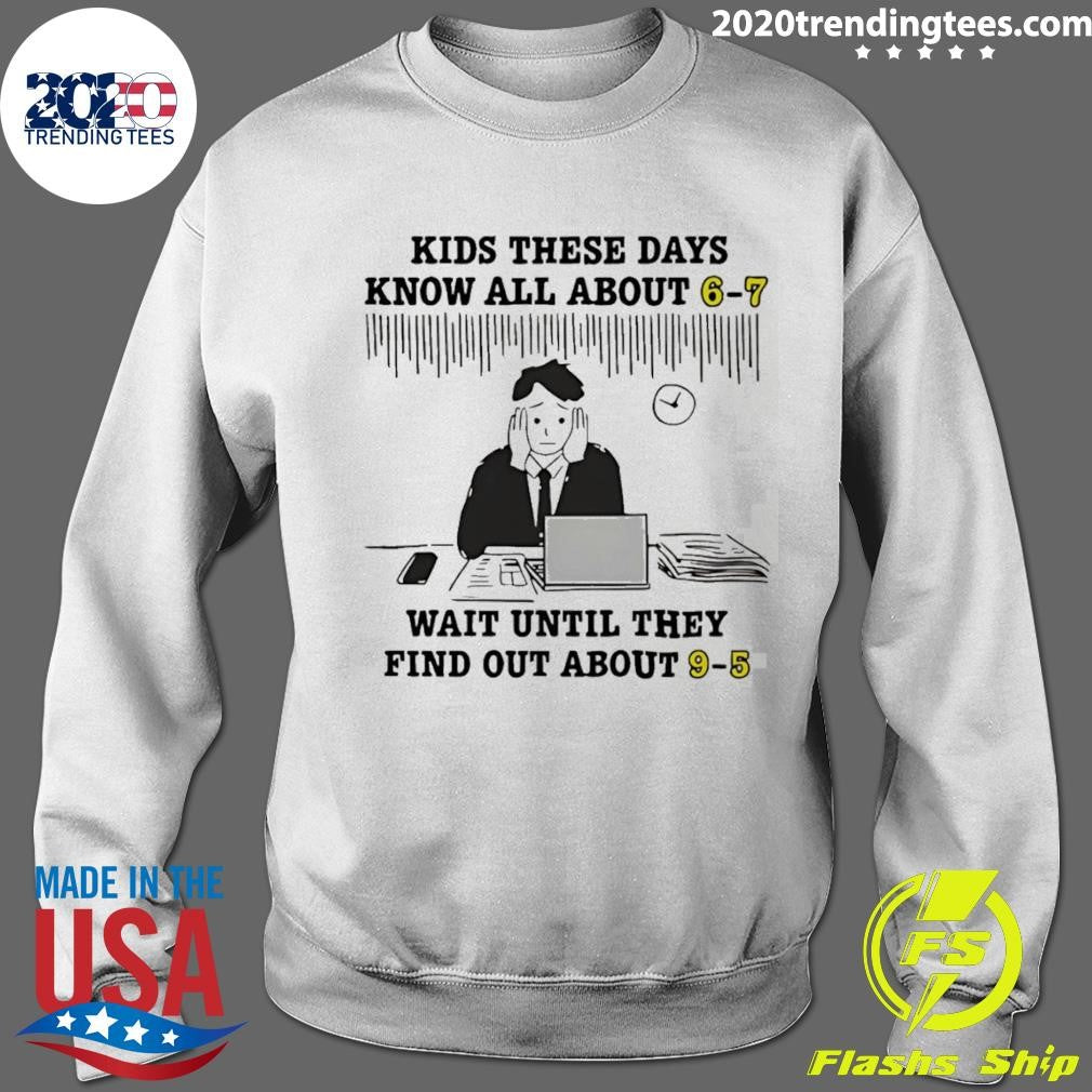 Kids These Days Know All About 6-7 Wait Until They Find Out About 9-5 Shirt
