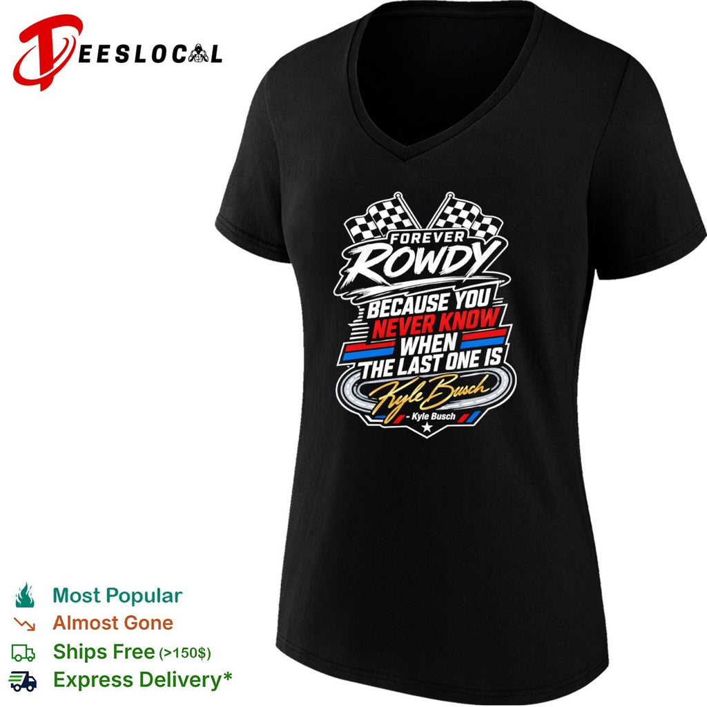 Kyle Busch Forever Rowdy Because You Never Know When the Last One is Nascar shirt