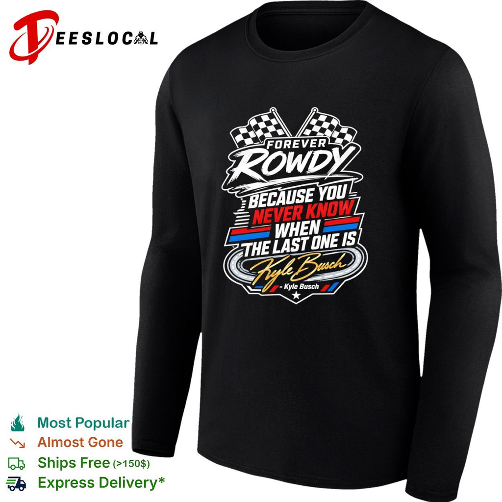 Kyle Busch Forever Rowdy Because You Never Know When the Last One is Nascar shirt