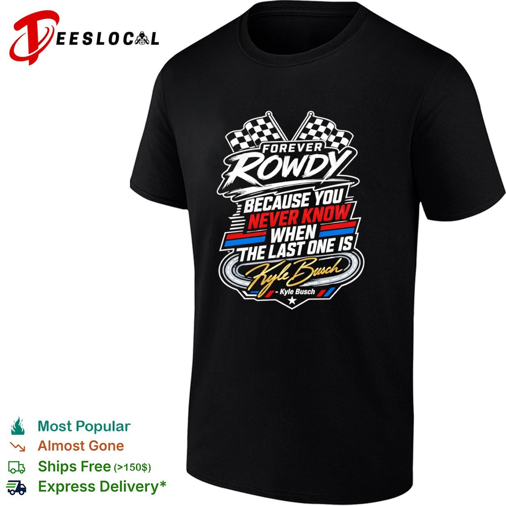 Kyle Busch Forever Rowdy Because You Never Know When the Last One is Nascar shirt