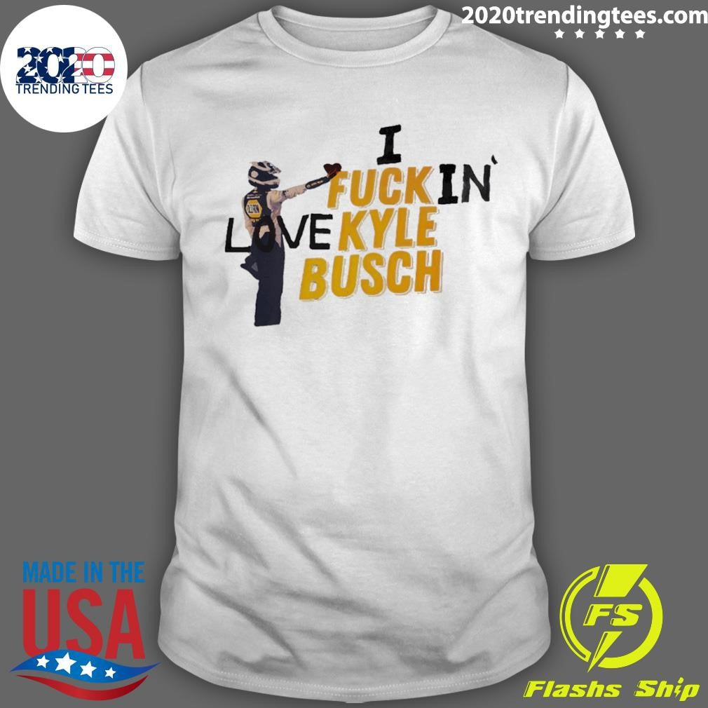 Kyle Busch I Fuck In Love Nascar Racing 2026 Shirt
