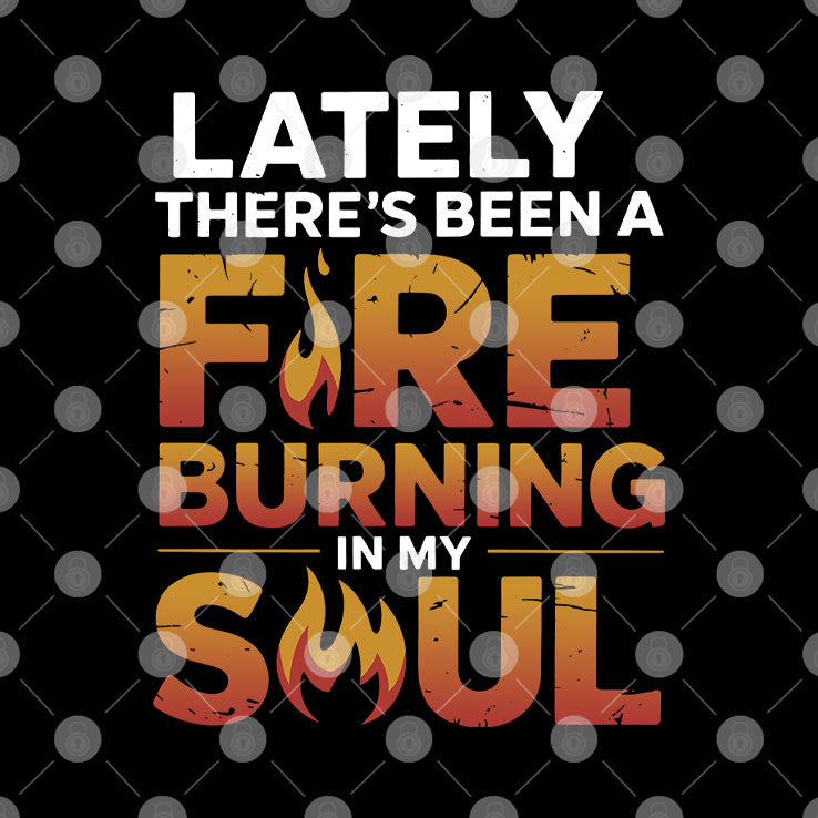 Lately There’s Been A Fire Burning In My Soul T Shirt