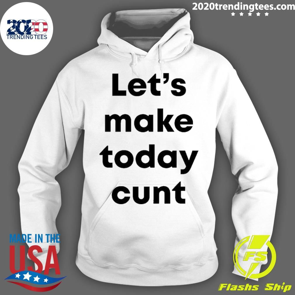 Let’s Make Today Cunt Shirt
