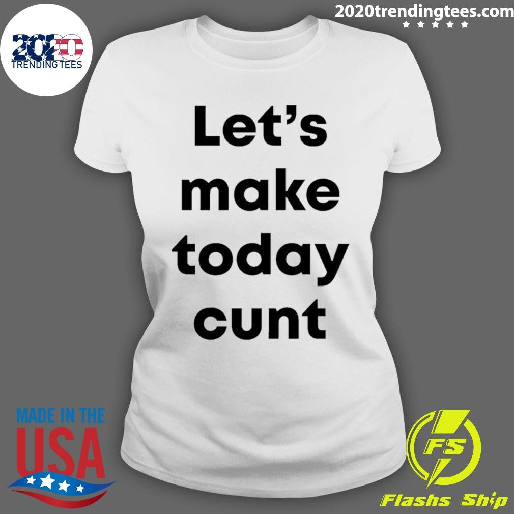 Let’s Make Today Cunt Shirt