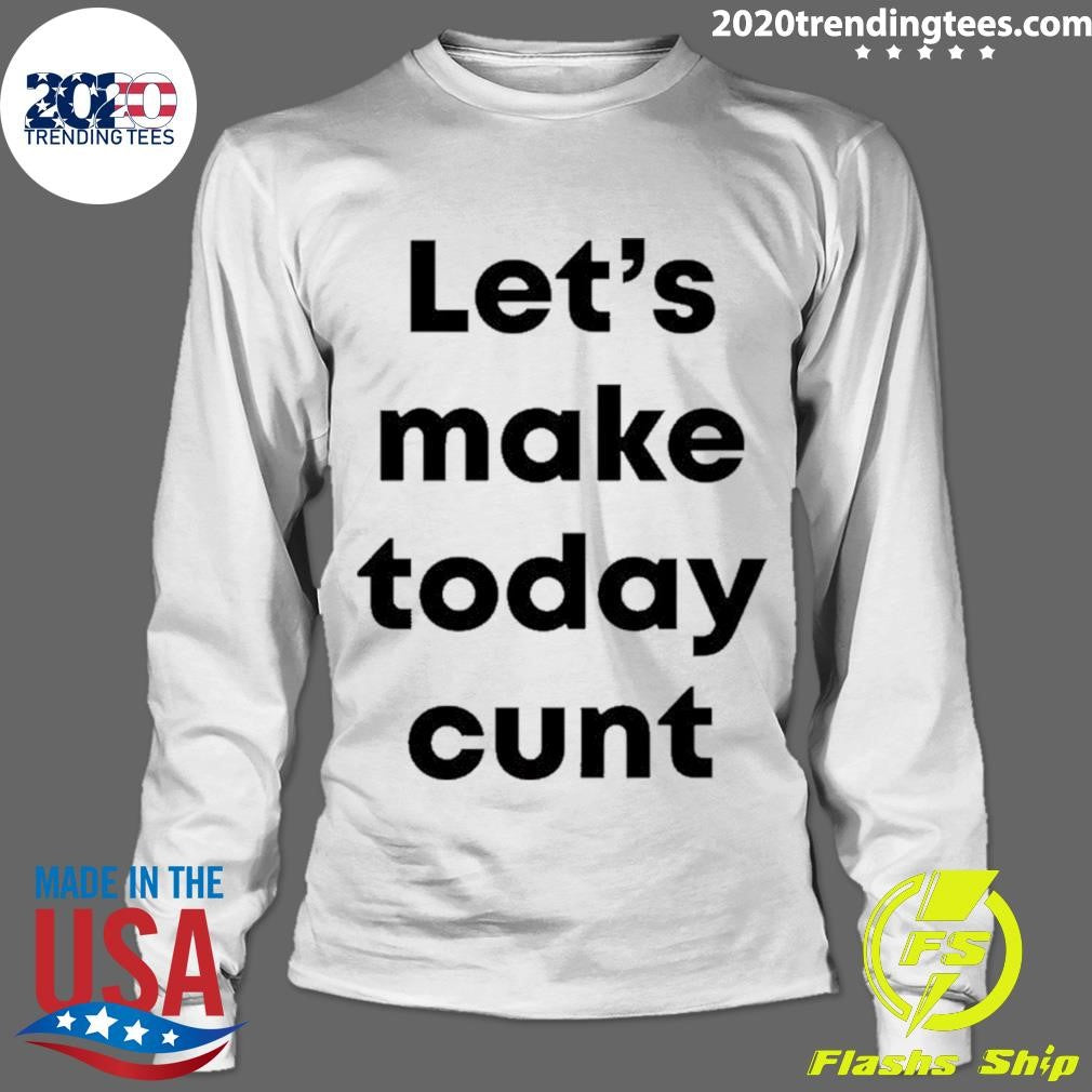 Let’s Make Today Cunt Shirt