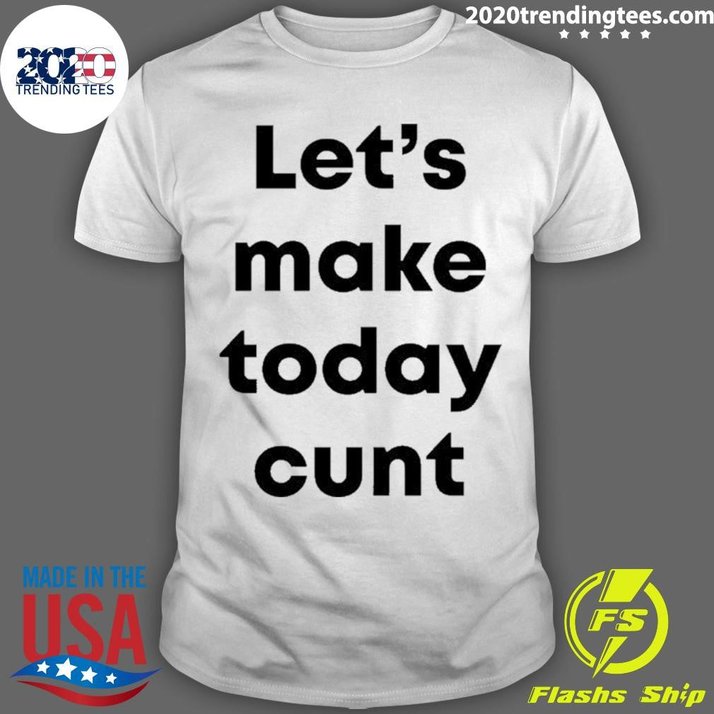 Let’s Make Today Cunt Shirt