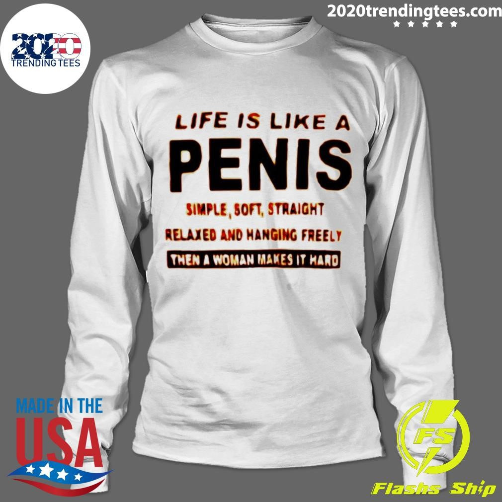 Life Is Like A Penis Simple Simple Soft Straight Relaxed And Hanging Freely Then A Woman Makes It Hard Shirt
