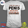 Life Is Like A Penis Simple Simple Soft Straight Relaxed And Hanging Freely Then A Woman Makes It Hard Shirt