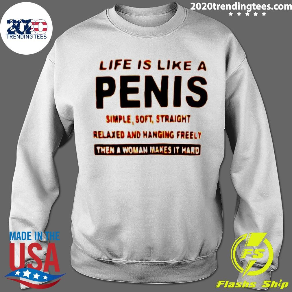 Life Is Like A Penis Simple Simple Soft Straight Relaxed And Hanging Freely Then A Woman Makes It Hard Shirt