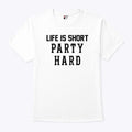 Life Is Short Party Hard T Shirt