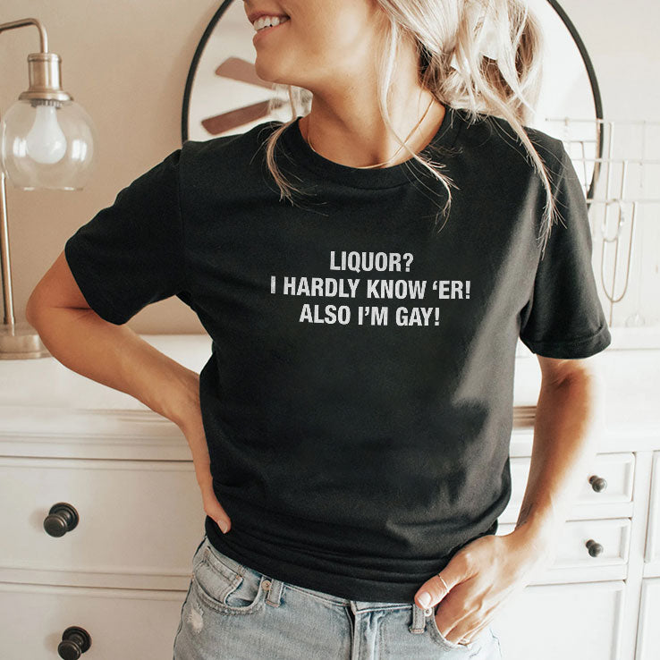 Liquor I Hardly Know ‘Er Also I’m Gay Shirt