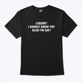 Liquor I Hardly Know ‘Er Also I’m Gay Shirt