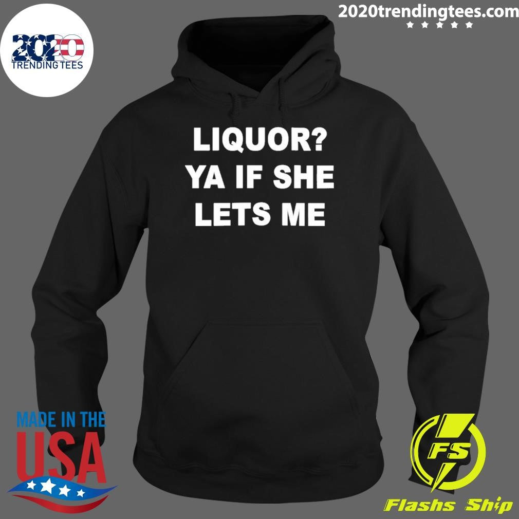 Liquor Ya If She Lets Me Shirt