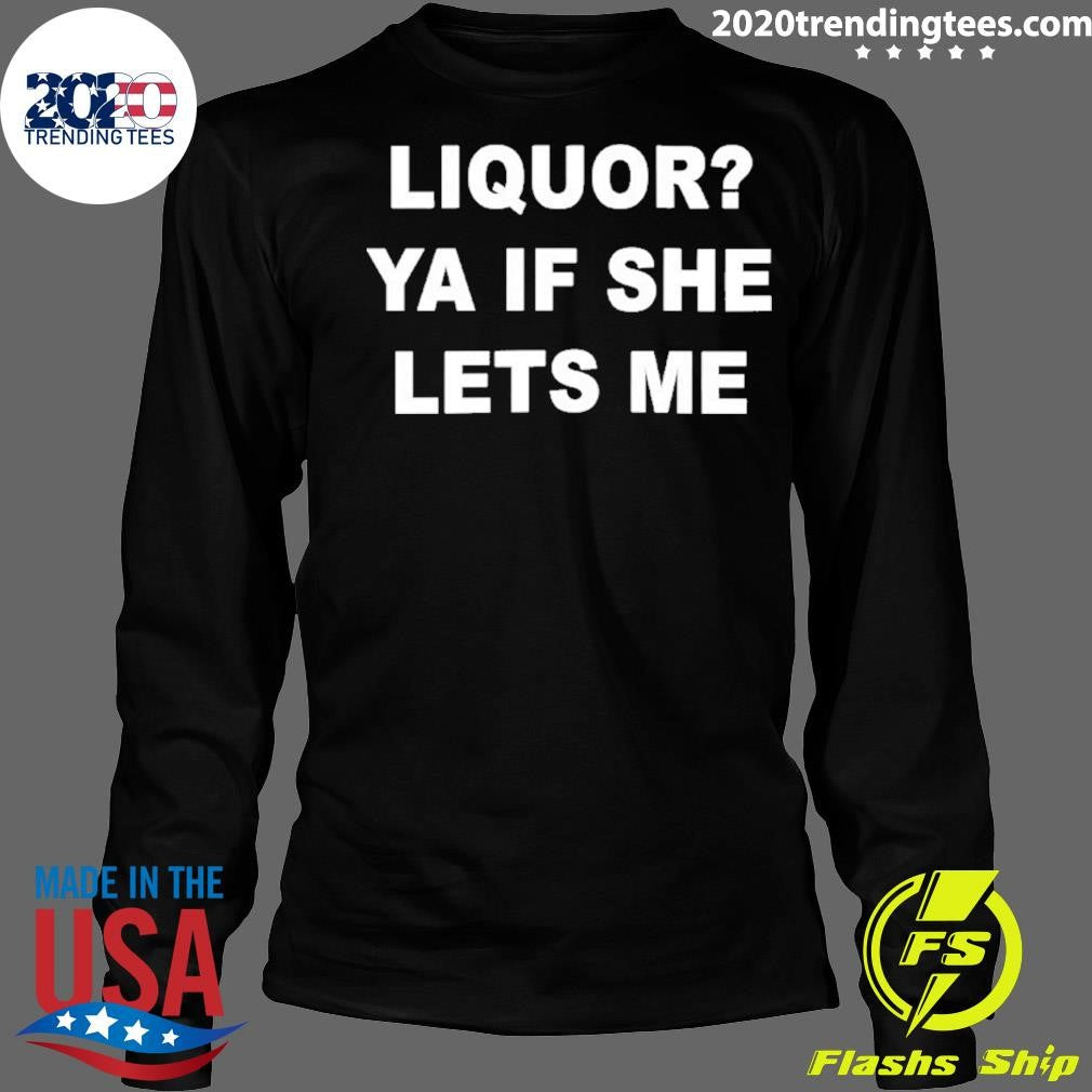 Liquor Ya If She Lets Me Shirt