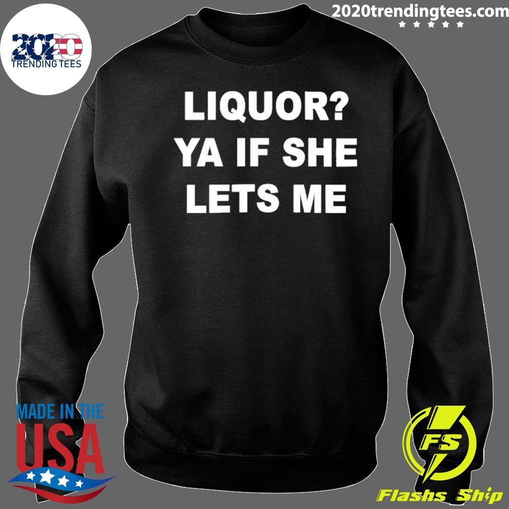 Liquor Ya If She Lets Me Shirt