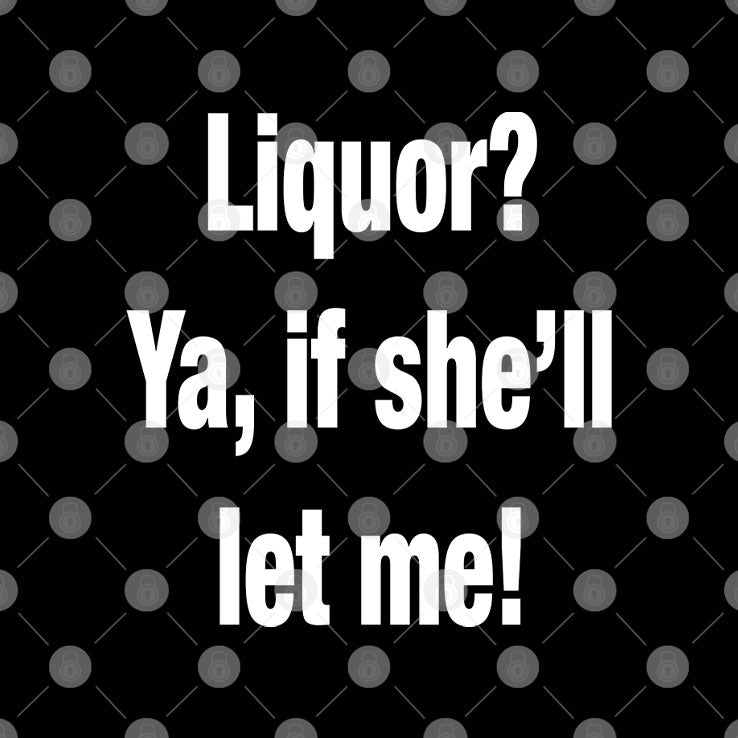 Liquor Ya If She’ll Let Me T Shirt