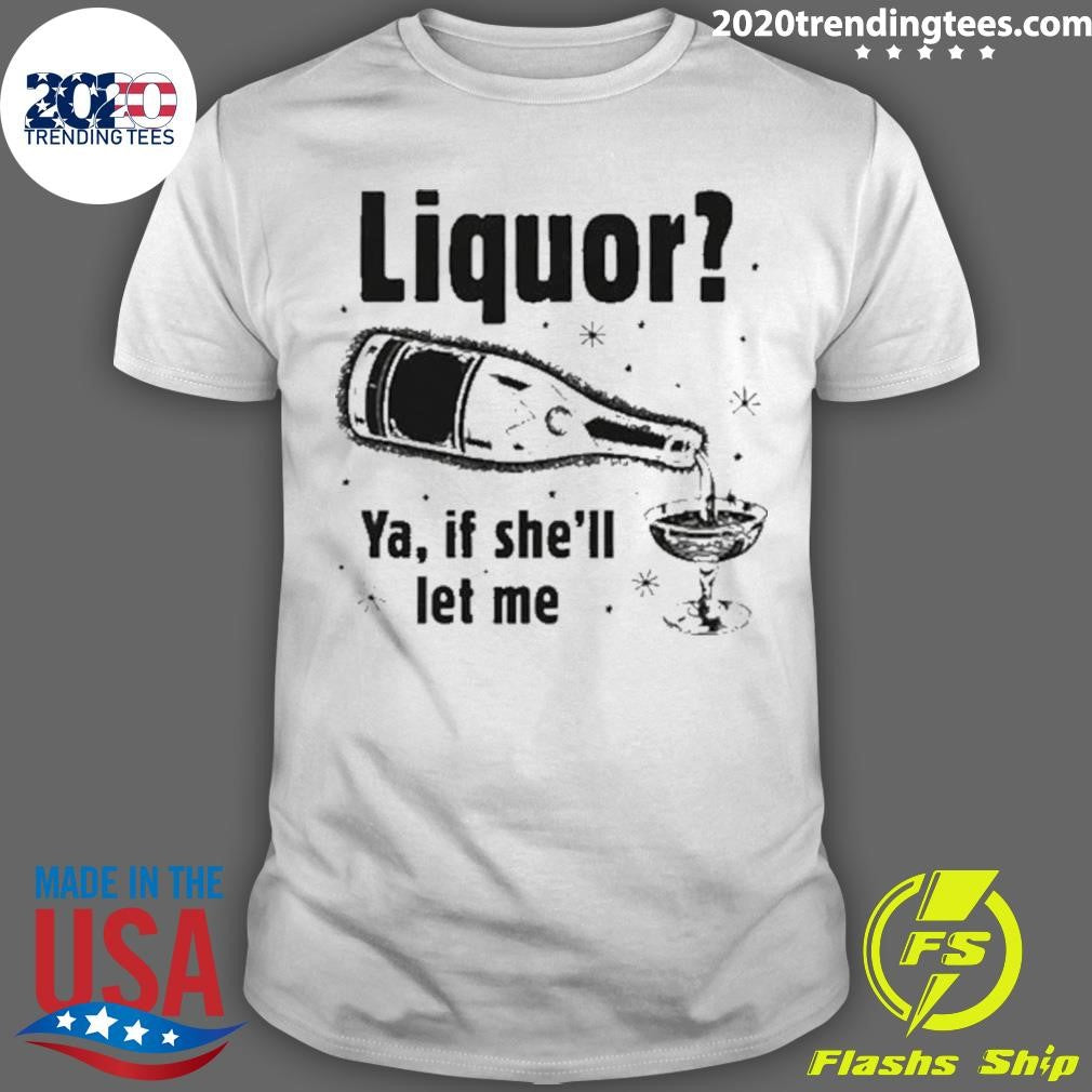 Liquor Ya, If She’ll Let Me Tee Shirt