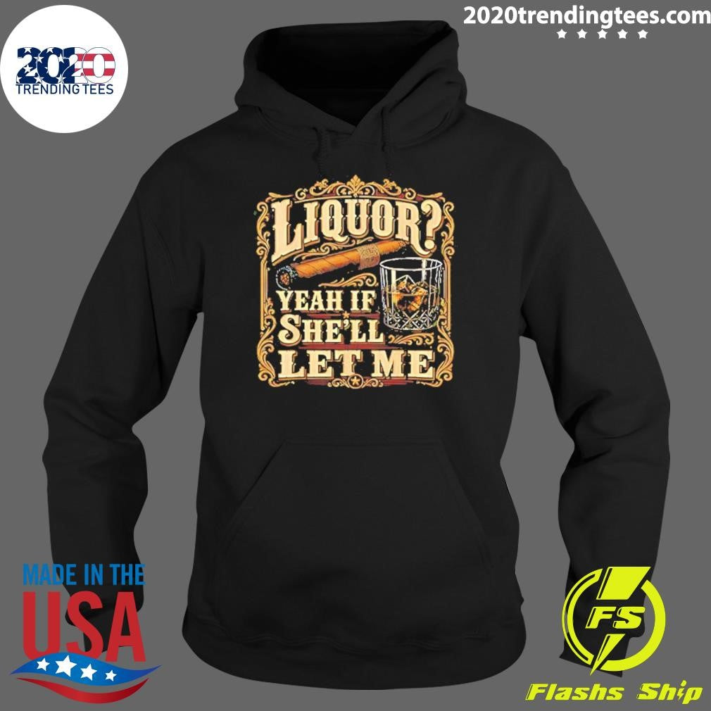 Liquor Yeah If She’ll Let Me Cigar And Whisky Shirt