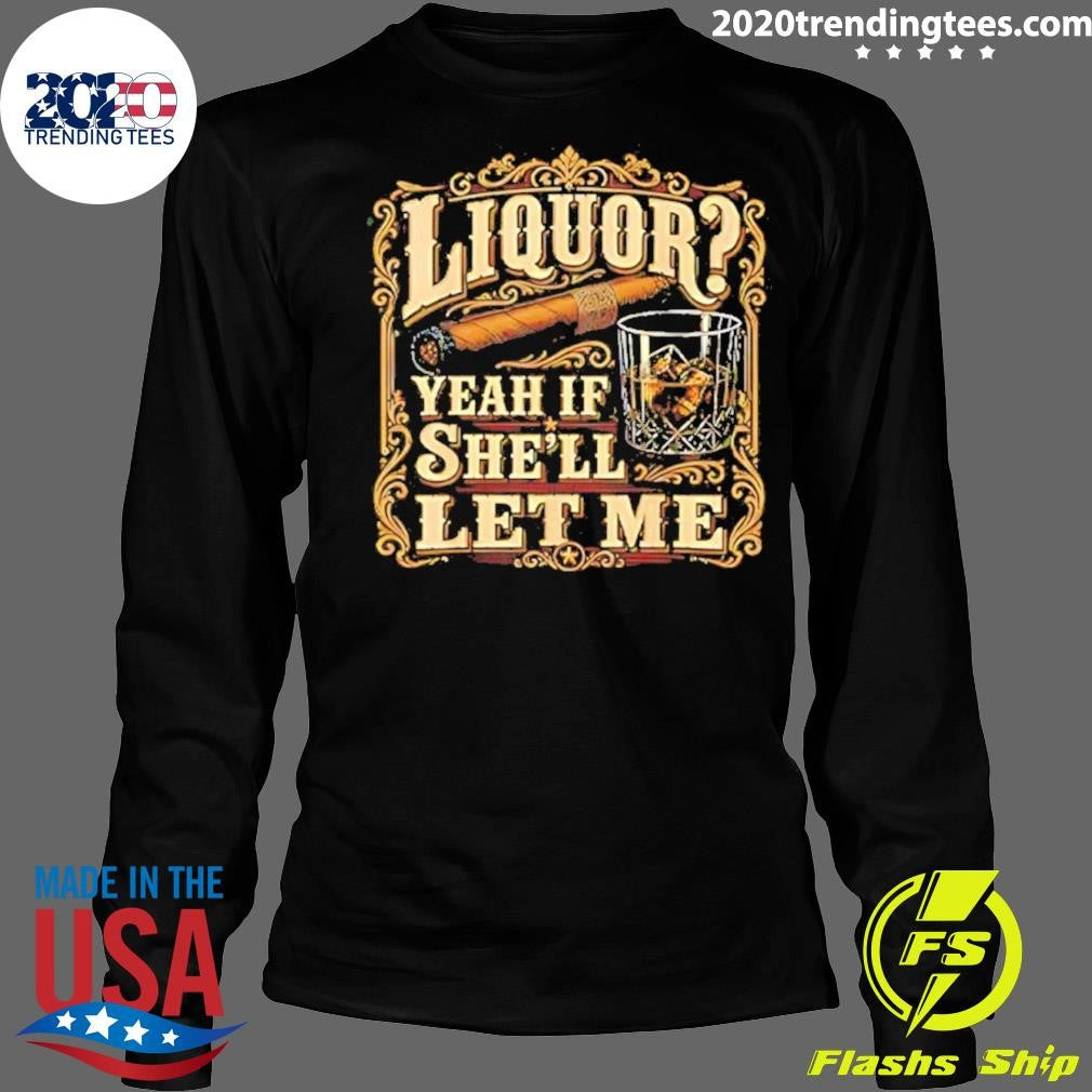 Liquor Yeah If She’ll Let Me Cigar And Whisky Shirt