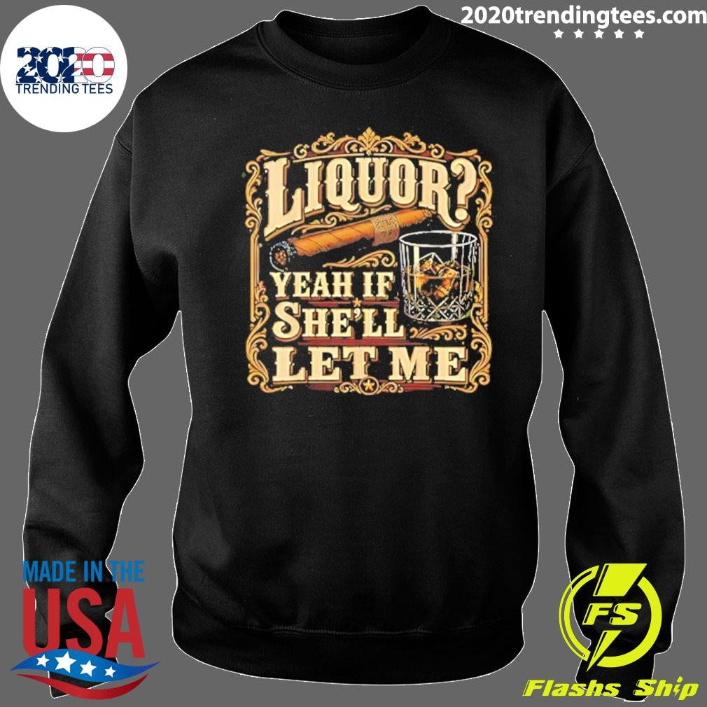 Liquor Yeah If She’ll Let Me Cigar And Whisky Shirt