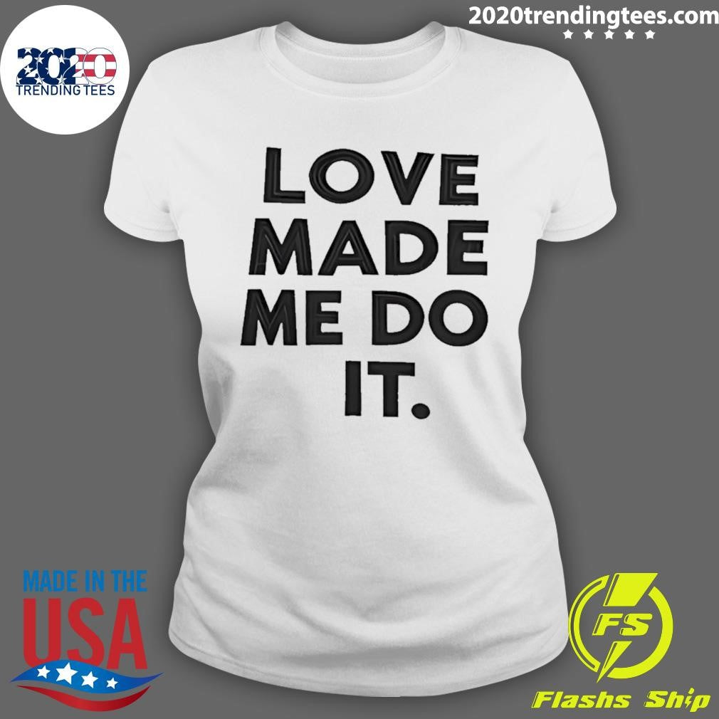 Love Made Me Do It Shirt