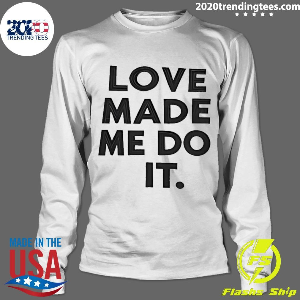 Love Made Me Do It Shirt