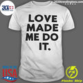 Love Made Me Do It Shirt