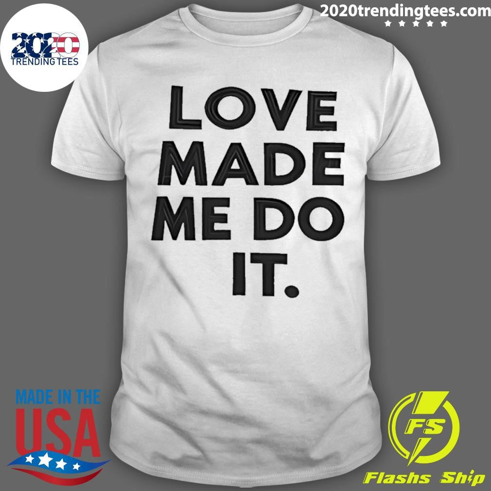 Love Made Me Do It Shirt