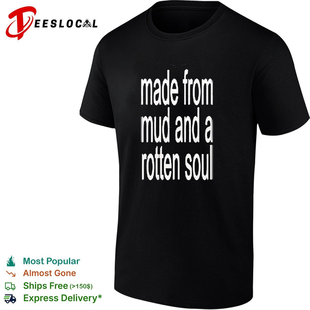 Made from mud and a rotten soul shirt