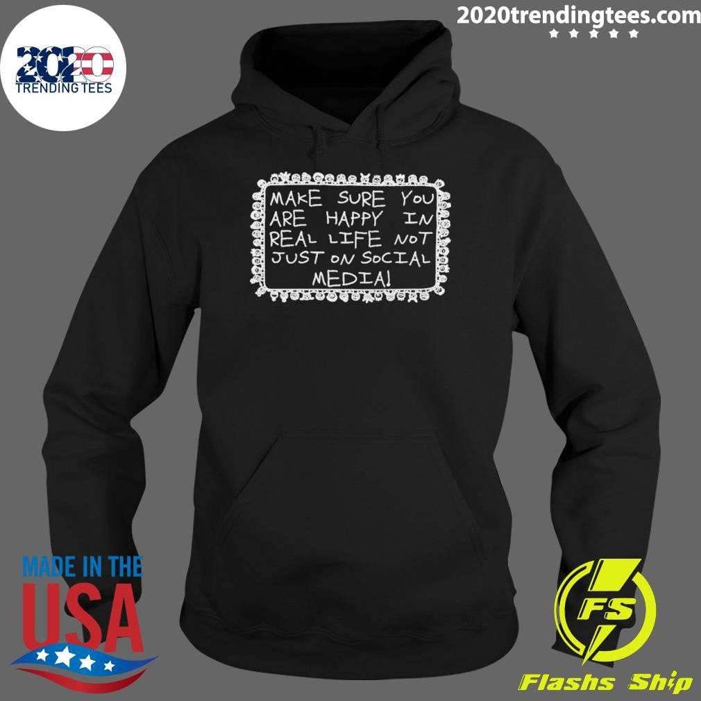 Make Sure You Are Happy In Real Life Not Just On Social Media Shirt