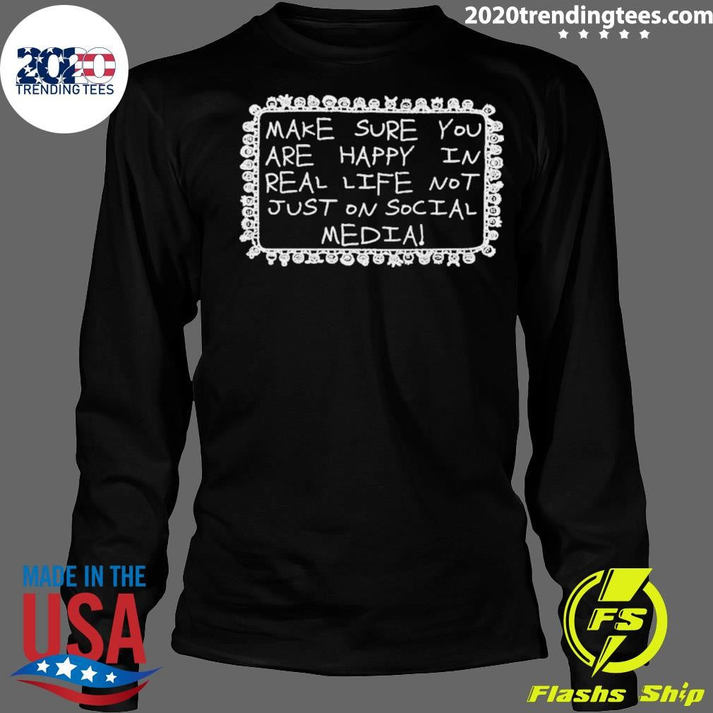 Make Sure You Are Happy In Real Life Not Just On Social Media Shirt