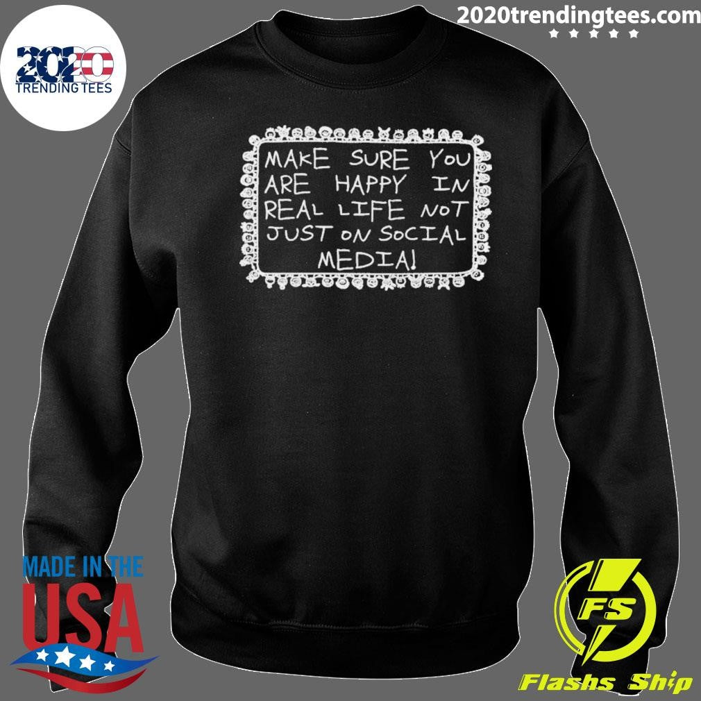 Make Sure You Are Happy In Real Life Not Just On Social Media Shirt