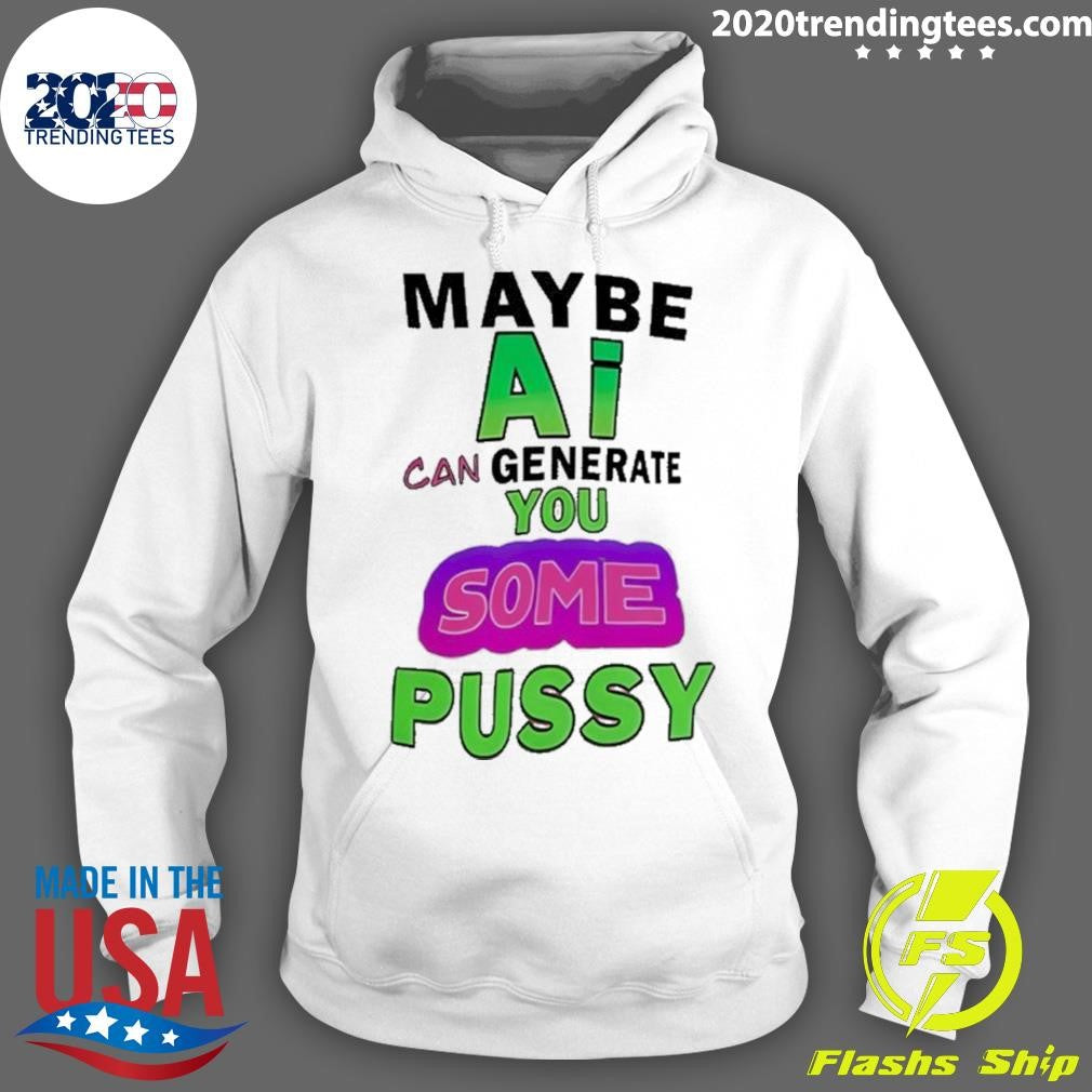Maybe Ai Can Generate You Some Pussy Shirt