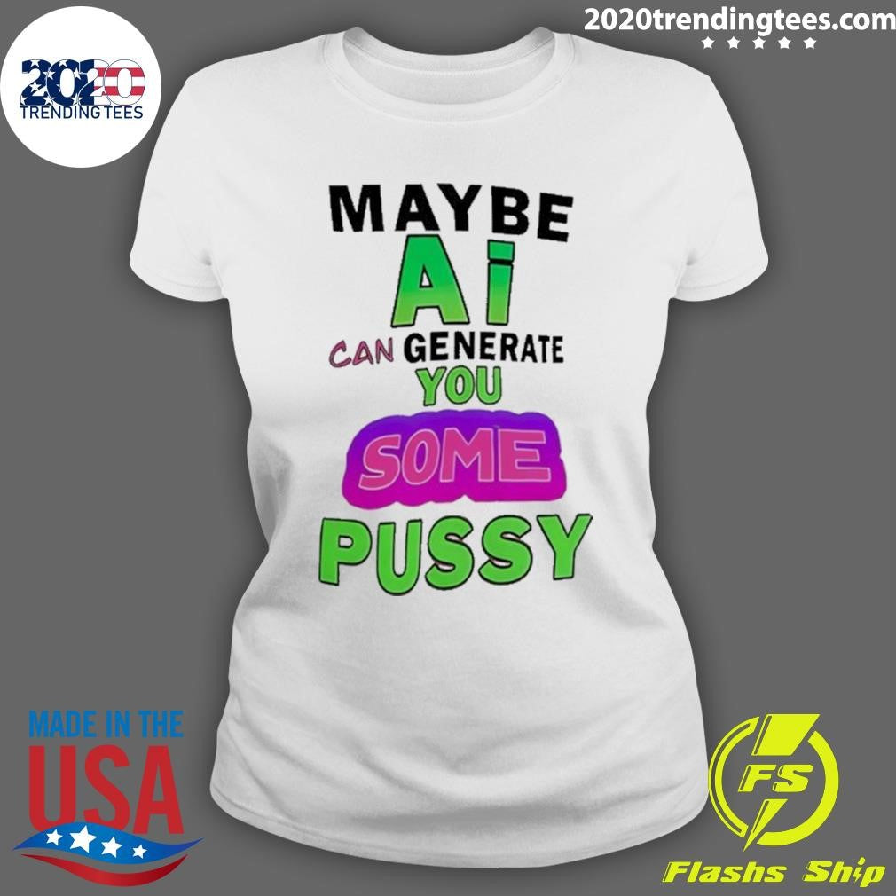 Maybe Ai Can Generate You Some Pussy Shirt