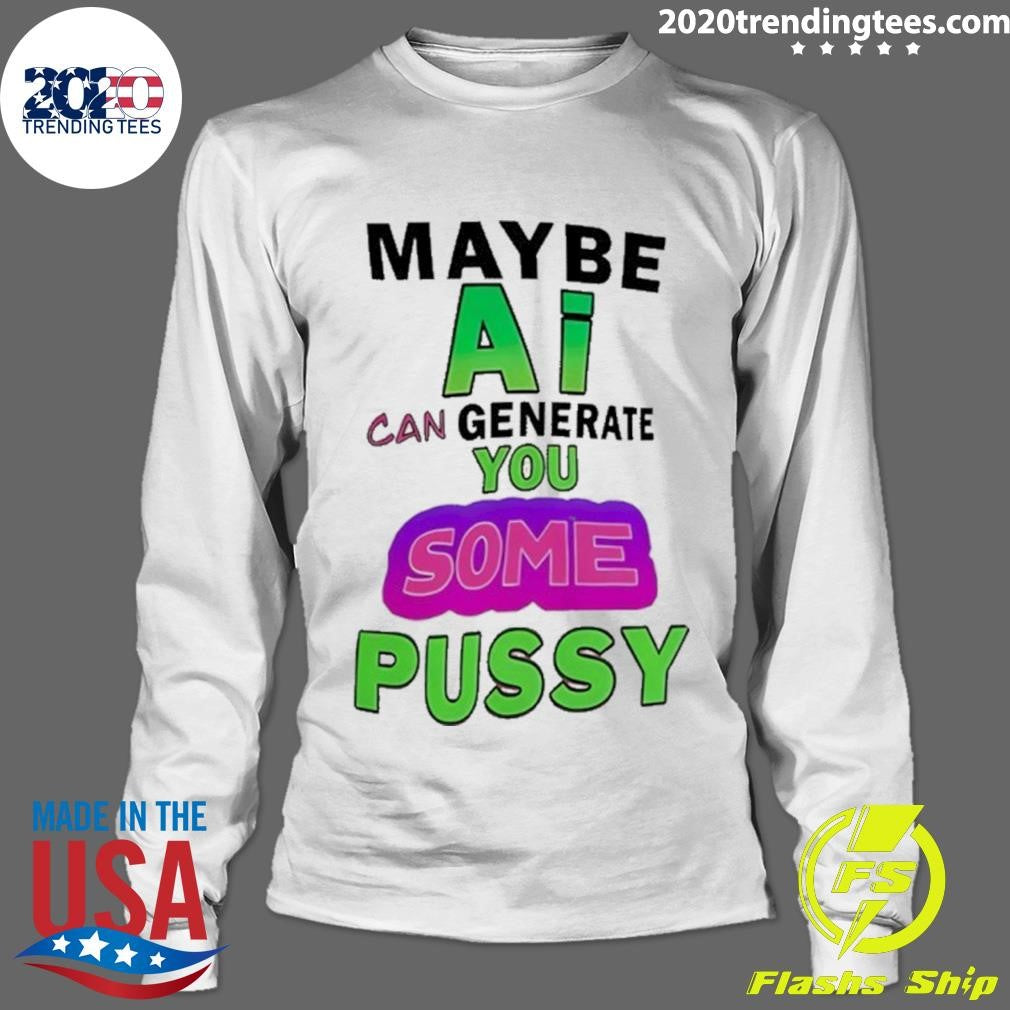 Maybe Ai Can Generate You Some Pussy Shirt