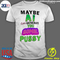 Maybe Ai Can Generate You Some Pussy Shirt
